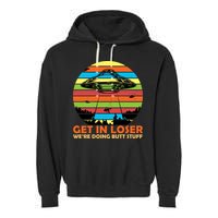 Get In Loser We're Doing Butt Stuff Funny UFO Garment-Dyed Fleece Hoodie
