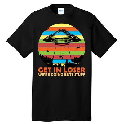 Get In Loser We're Doing Butt Stuff Funny UFO Tall T-Shirt