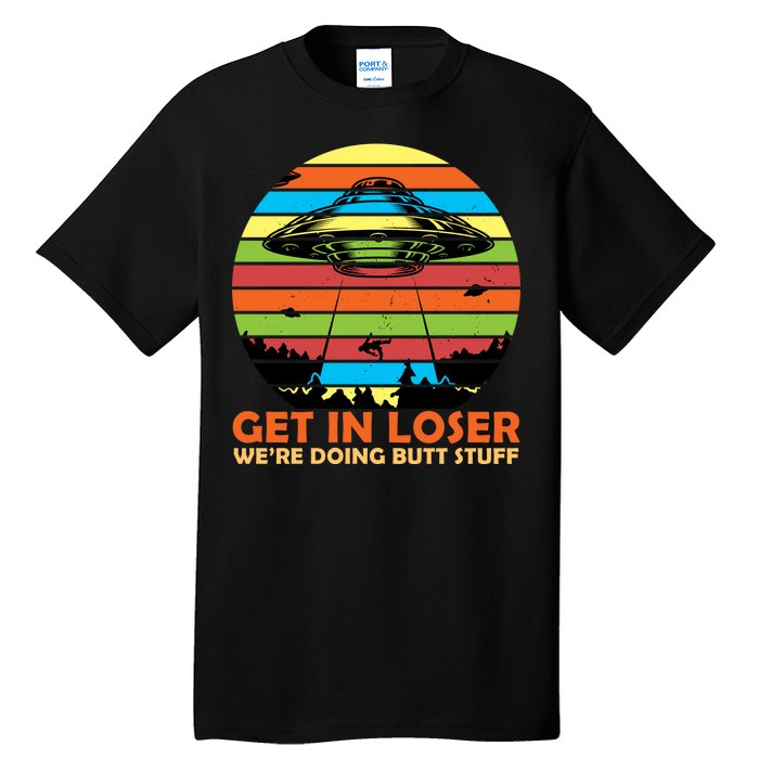 Get In Loser We're Doing Butt Stuff Funny UFO Tall T-Shirt