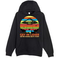 Get In Loser We're Doing Butt Stuff Funny UFO Premium Pullover Hoodie