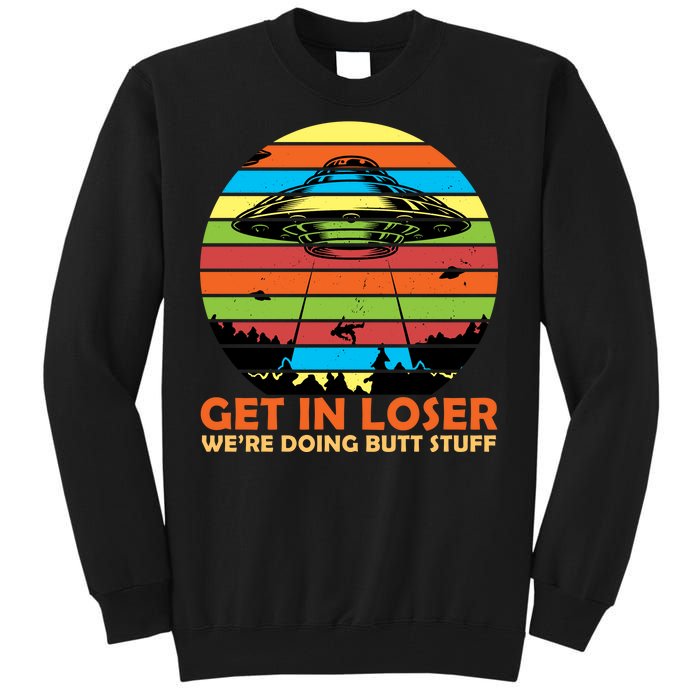 Get In Loser We're Doing Butt Stuff Funny UFO Tall Sweatshirt