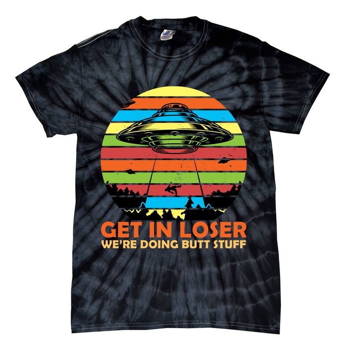 Get In Loser We're Doing Butt Stuff Funny UFO Tie-Dye T-Shirt