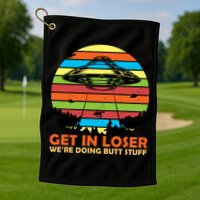 Get In Loser We're Doing Butt Stuff Funny UFO Golf Towel