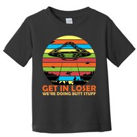 Get In Loser We're Doing Butt Stuff Funny UFO Toddler T-Shirt