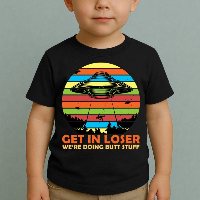 Get In Loser We're Doing Butt Stuff Funny UFO Toddler T-Shirt