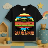 Get In Loser We're Doing Butt Stuff Funny UFO Toddler T-Shirt
