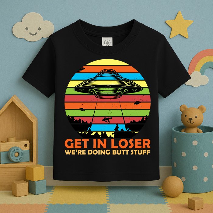 Get In Loser We're Doing Butt Stuff Funny UFO Toddler T-Shirt