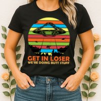 Get In Loser We're Doing Butt Stuff Funny UFO Womens T-Shirt
