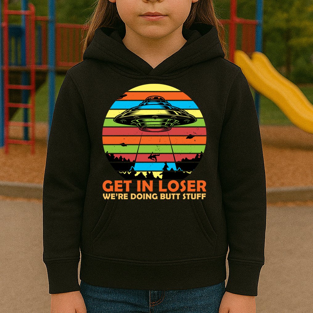 Get In Loser We're Doing Butt Stuff Funny UFO Kids Hoodie