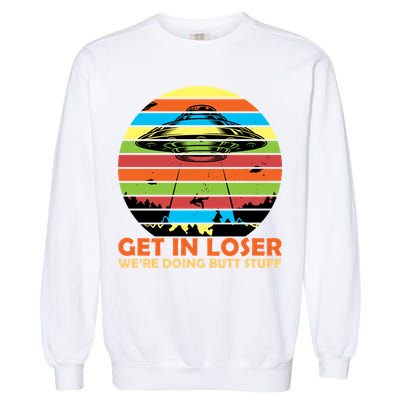 Get In Loser We're Doing Butt Stuff Funny UFO Garment-Dyed Sweatshirt