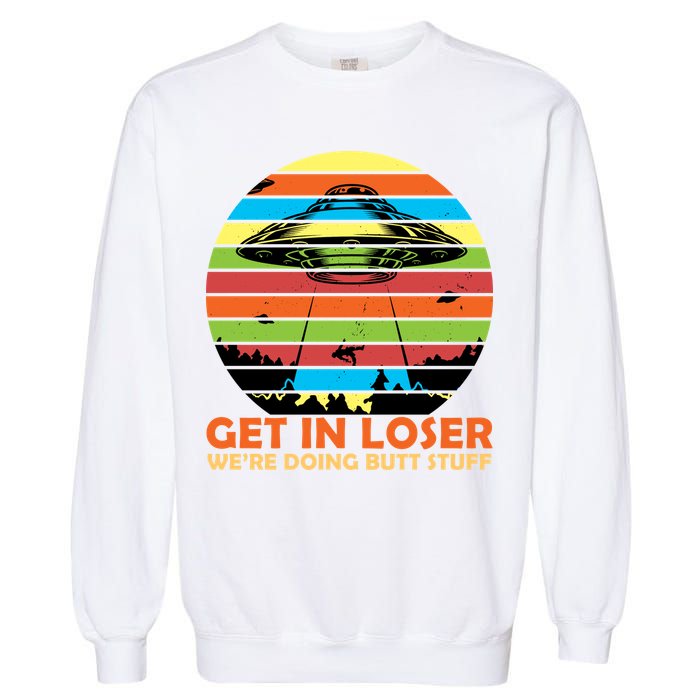 Get In Loser We're Doing Butt Stuff Funny UFO Garment-Dyed Sweatshirt