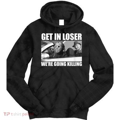 Get In Loser We're Going Killing Funny Horror Movies Tie Dye Hoodie