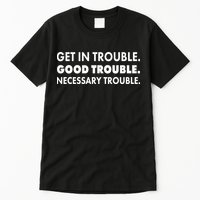 Get In Trouble Good Trouble Necessary Trouble Tall T-Shirt