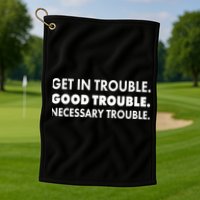 Get In Trouble Good Trouble Necessary Trouble Golf Towel
