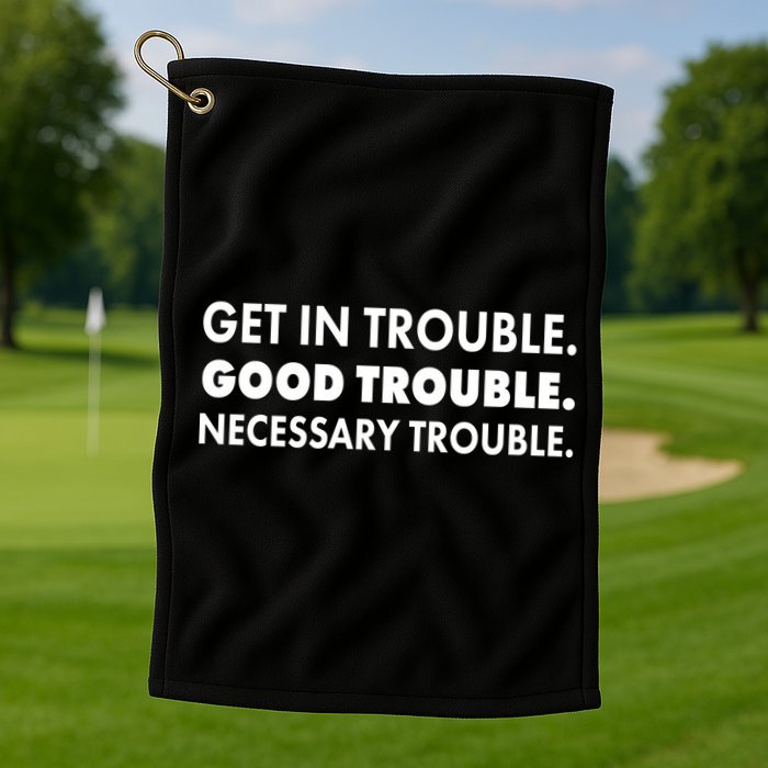 Get In Trouble Good Trouble Necessary Trouble Golf Towel