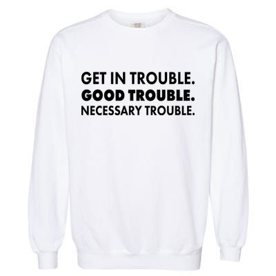 Get In Trouble Good Trouble Necessary Trouble Garment-Dyed Sweatshirt