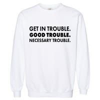 Get In Trouble Good Trouble Necessary Trouble Garment-Dyed Sweatshirt