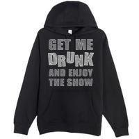 Get Me Drunk And Enjoy The Show Premium Pullover Hoodie