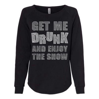 Get Me Drunk And Enjoy The Show Womens California Wash Sweatshirt