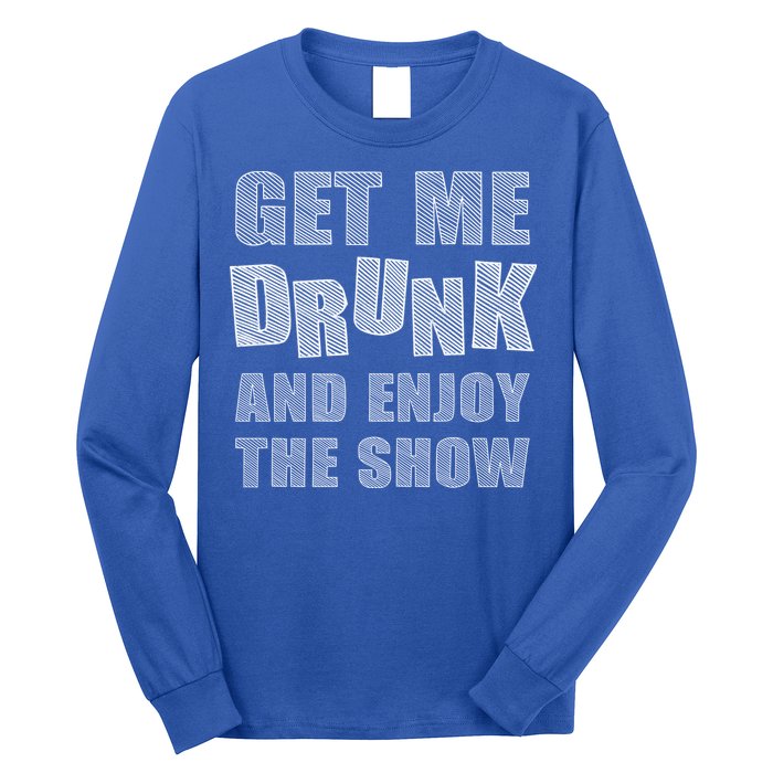 Get Me Drunk And Enjoy The Show Long Sleeve Shirt