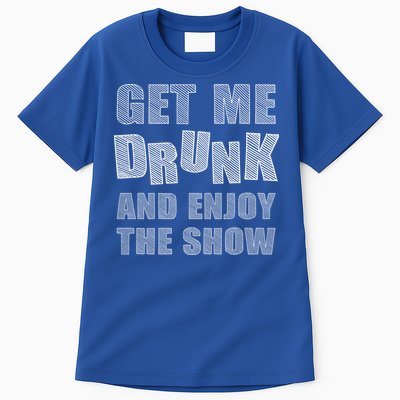 Get Me Drunk And Enjoy The Show Tall T-Shirt