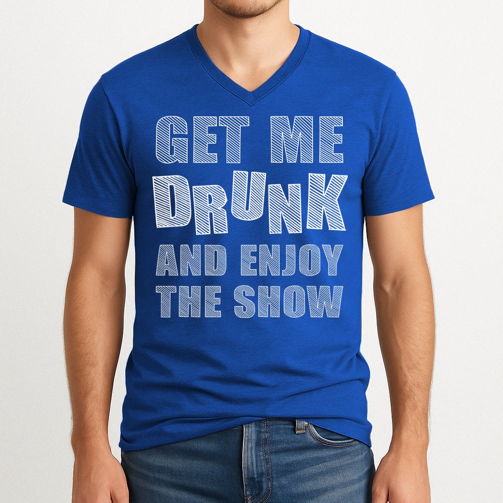 Get Me Drunk And Enjoy The Show V-Neck T-Shirt