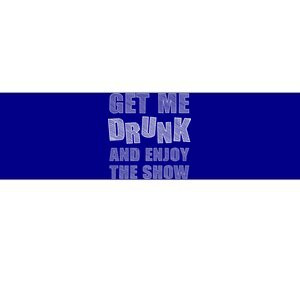 Get Me Drunk And Enjoy The Show Bumper Sticker