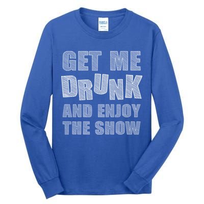 Get Me Drunk And Enjoy The Show Tall Long Sleeve T-Shirt