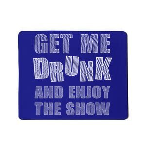 Get Me Drunk And Enjoy The Show Mousepad