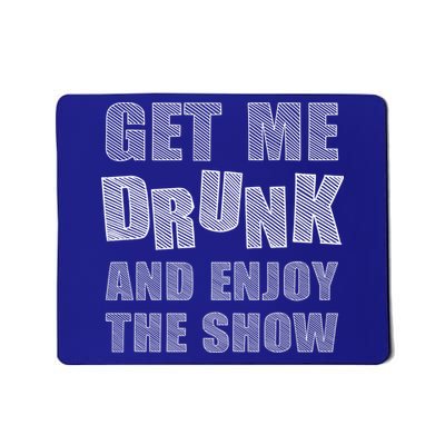 Get Me Drunk And Enjoy The Show Mousepad