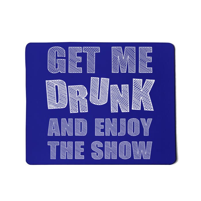 Get Me Drunk And Enjoy The Show Mousepad