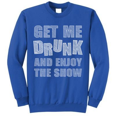 Get Me Drunk And Enjoy The Show Tall Sweatshirt
