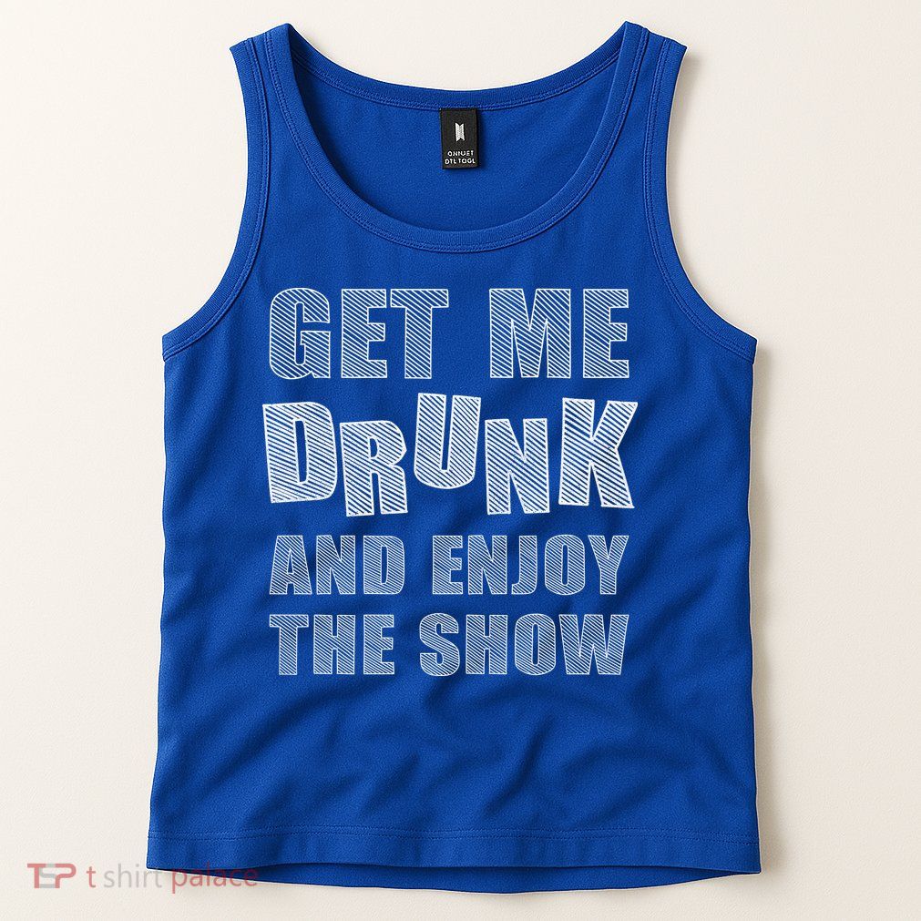 Get Me Drunk And Enjoy The Show Tank Top