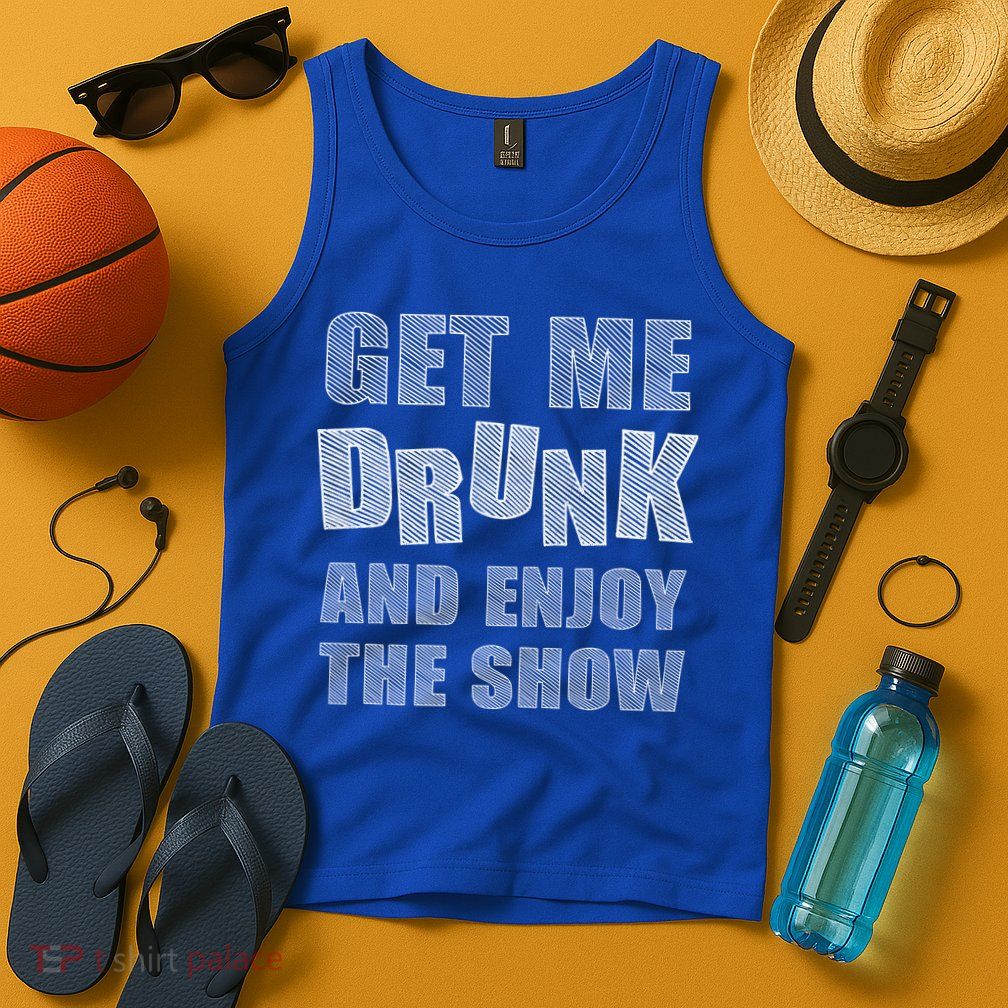 Get Me Drunk And Enjoy The Show Tank Top