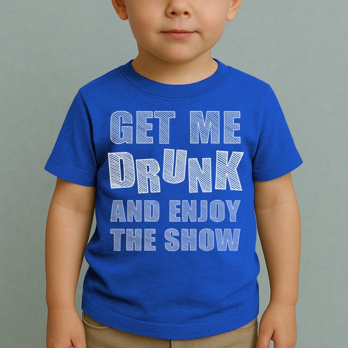Get Me Drunk And Enjoy The Show Toddler T-Shirt