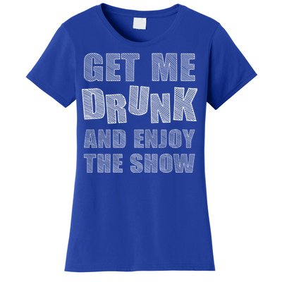 Get Me Drunk And Enjoy The Show Women's T-Shirt