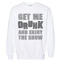 Get Me Drunk And Enjoy The Show Garment-Dyed Sweatshirt