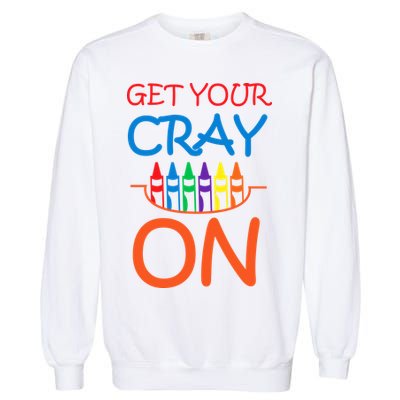 Get Your Cray On Crayon School Art Garment-Dyed Sweatshirt