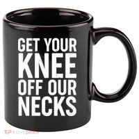 Get Your Knee Off Our Necks 11oz C Handle Ceramic Mug