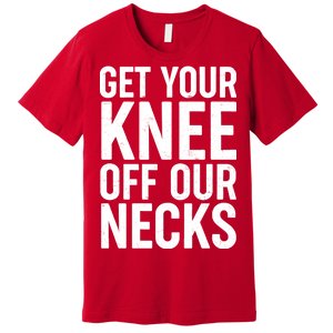 Get Your Knee Off Our Necks Premium T-Shirt