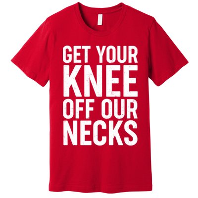 Get Your Knee Off Our Necks Premium T-Shirt