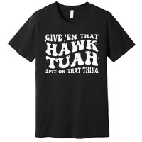 Give Em That Hawk Tuah Spit On That Thing Premium T-Shirt