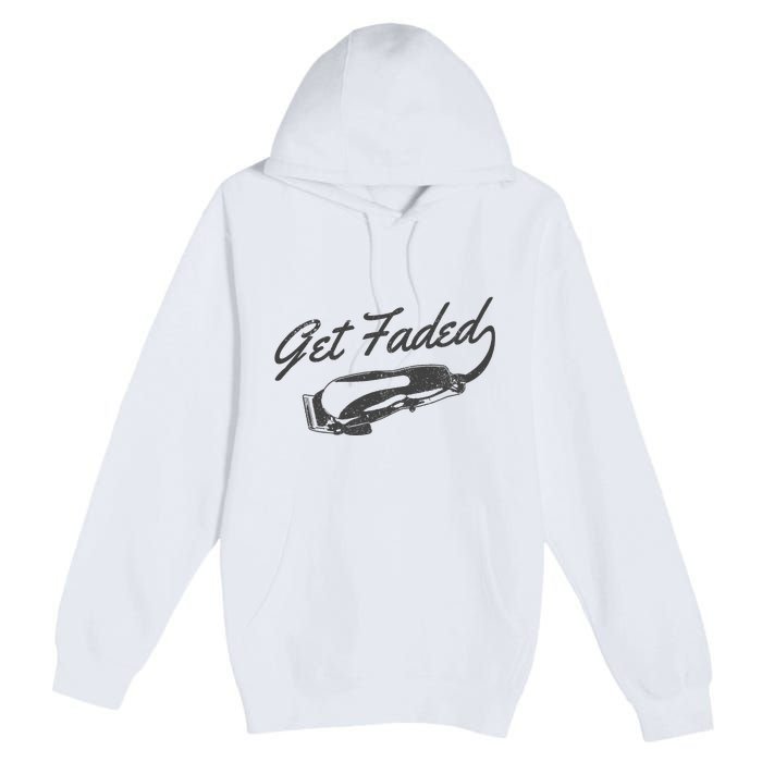 Get Faded Barber Hairdresser Hairdresser Fadecut Funny Gift Premium Pullover Hoodie