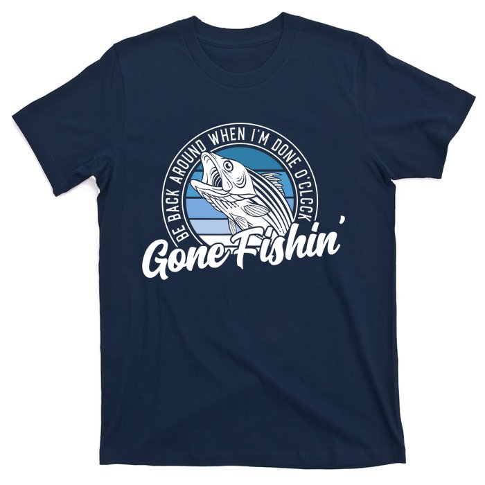 Gone Fishing, Be Back Around When I'm Done O'clock A Funny T-Shirt