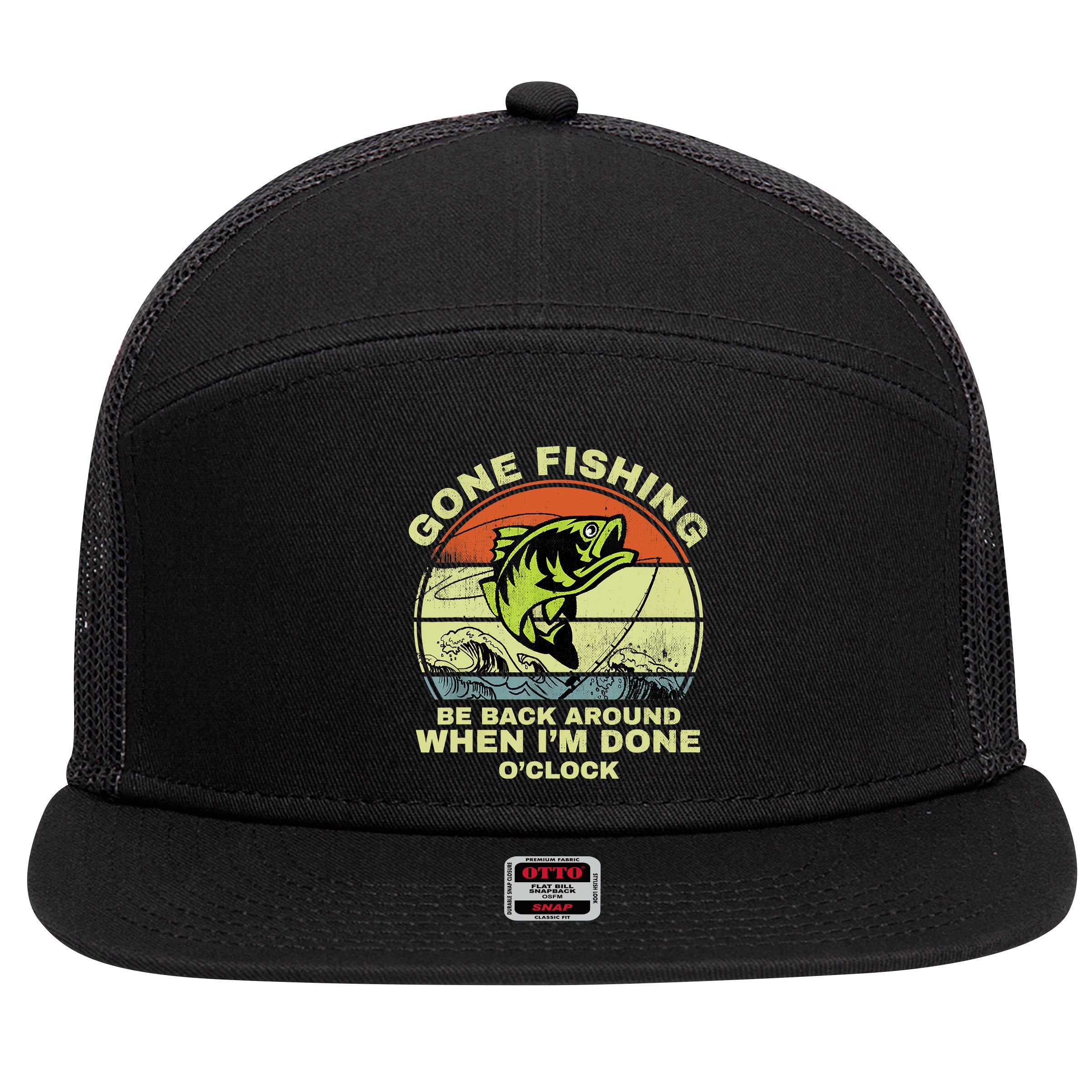 GONE FISHING, BE BACK AROUND WHEN I'M DONE O'CLOCK 7 Panel Mesh Trucker Snapback Hat