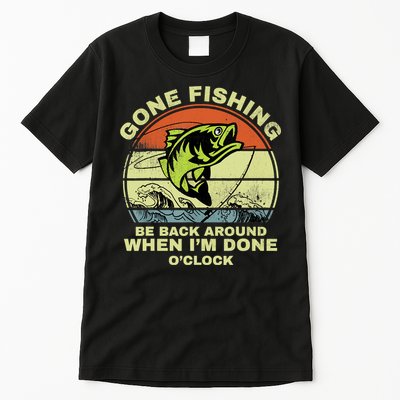 GONE FISHING, BE BACK AROUND WHEN I'M DONE O'CLOCK Tall T-Shirt