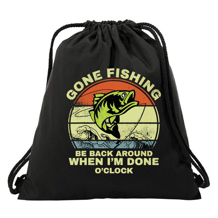 GONE FISHING, BE BACK AROUND WHEN I'M DONE O'CLOCK Drawstring Bag