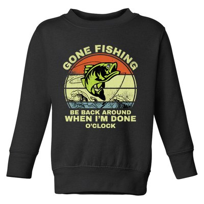 GONE FISHING, BE BACK AROUND WHEN I'M DONE O'CLOCK Toddler Sweatshirt