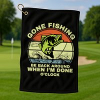 GONE FISHING, BE BACK AROUND WHEN I'M DONE O'CLOCK Golf Towel
