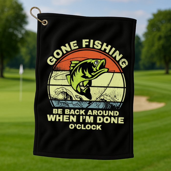 GONE FISHING, BE BACK AROUND WHEN I'M DONE O'CLOCK Golf Towel